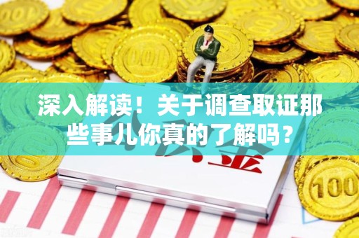 同安深入解读！关于调查取证那些事儿你真的了解吗？