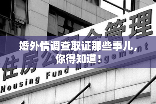 同安婚外情调查取证那些事儿，你得知道！