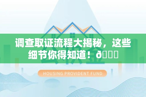 同安调查取证流程大揭秘，这些细节你得知道！😎