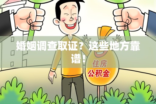 同安婚姻调查取证？这些地方靠谱！