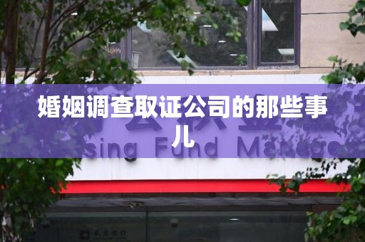 同安婚姻调查取证公司的那些事儿