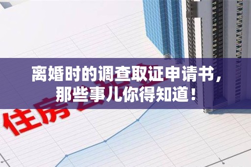 同安离婚时的调查取证申请书，那些事儿你得知道！