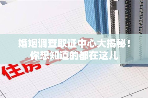 同安婚姻调查取证中心大揭秘！你想知道的都在这儿