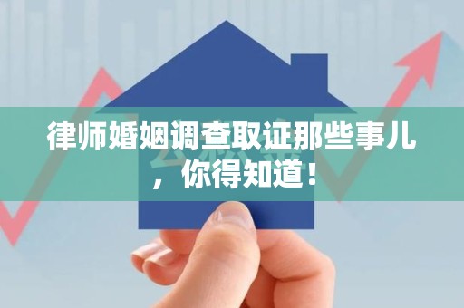 同安律师婚姻调查取证那些事儿，你得知道！