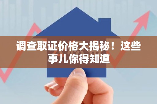 同安调查取证价格大揭秘！这些事儿你得知道