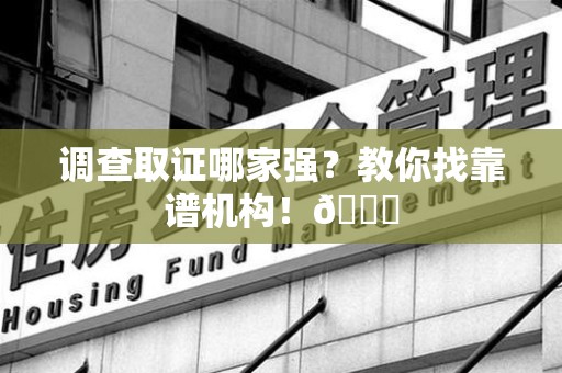 同安调查取证哪家强？教你找靠谱机构！😎
