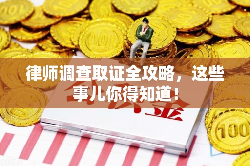 同安律师调查取证全攻略，这些事儿你得知道！