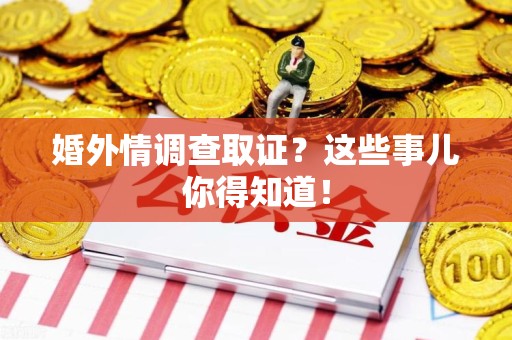 同安婚外情调查取证？这些事儿你得知道！