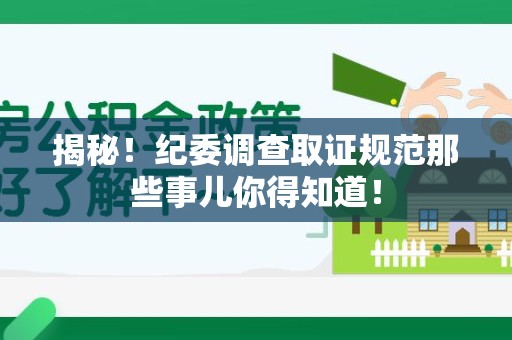 同安揭秘！纪委调查取证规范那些事儿你得知道！
