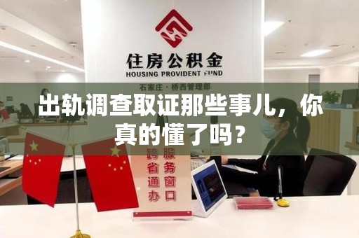 同安出轨调查取证那些事儿，你真的懂了吗？