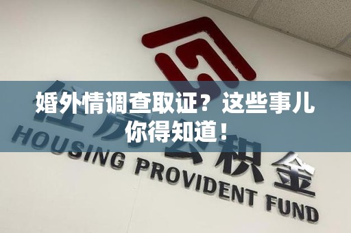 同安婚外情调查取证？这些事儿你得知道！