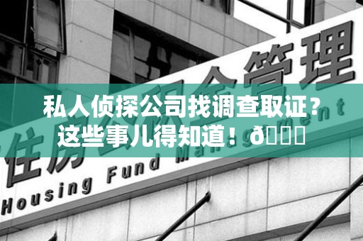 同安私人侦探公司找调查取证？这些事儿得知道！😎