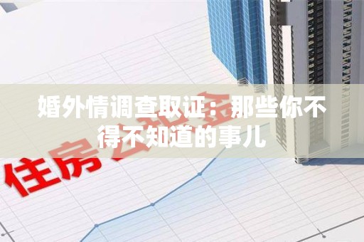 同安婚外情调查取证：那些你不得不知道的事儿