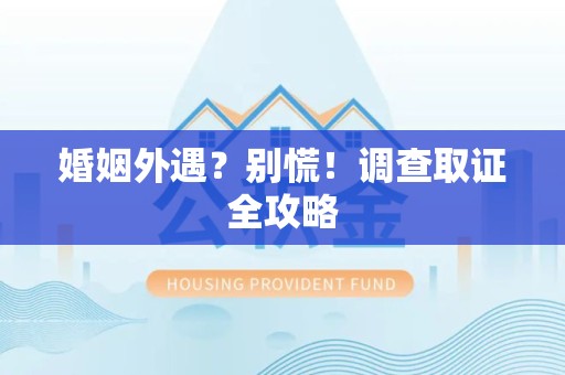 同安婚姻外遇？别慌！调查取证全攻略