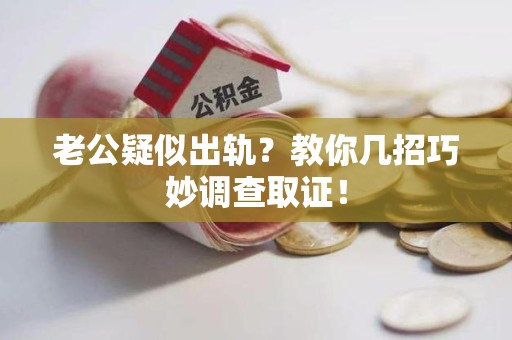 同安老公疑似出轨？教你几招巧妙调查取证！