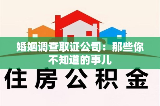 同安婚姻调查取证公司：那些你不知道的事儿