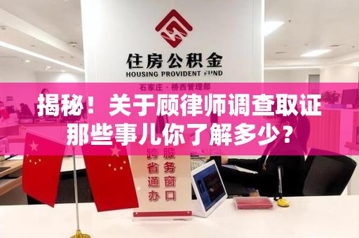 同安揭秘！关于顾律师调查取证那些事儿你了解多少？