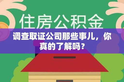 同安调查取证公司那些事儿，你真的了解吗？