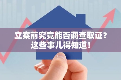 同安立案前究竟能否调查取证？这些事儿得知道！