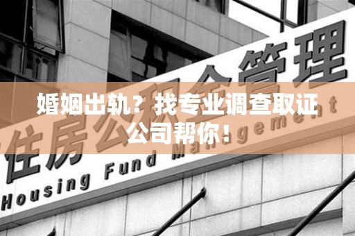 同安婚姻出轨？找专业调查取证公司帮你！