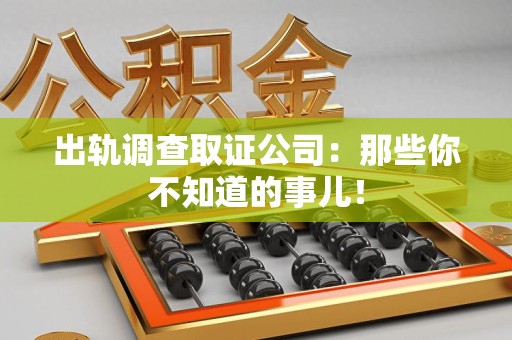 同安出轨调查取证公司：那些你不知道的事儿！