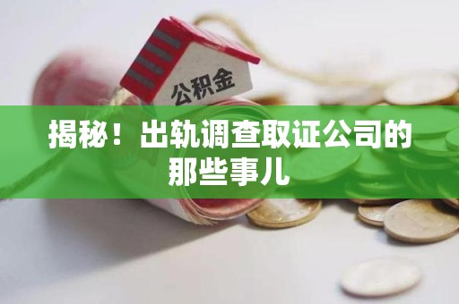 同安揭秘！出轨调查取证公司的那些事儿