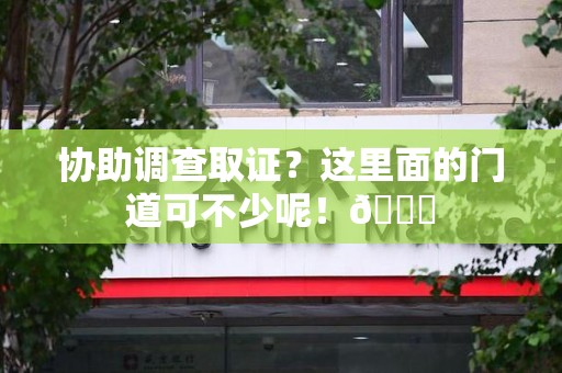 同安协助调查取证？这里面的门道可不少呢！😎