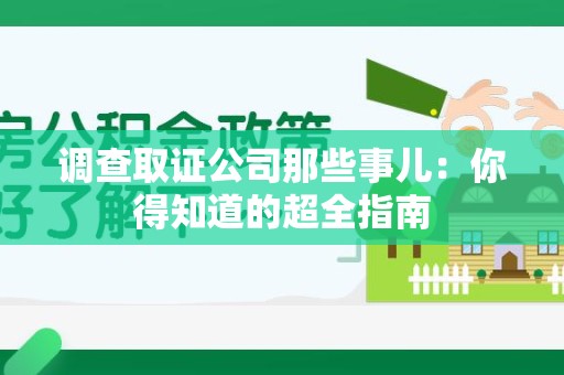 同安调查取证公司那些事儿：你得知道的超全指南