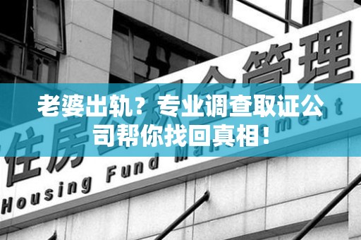 同安老婆出轨？专业调查取证公司帮你找回真相！