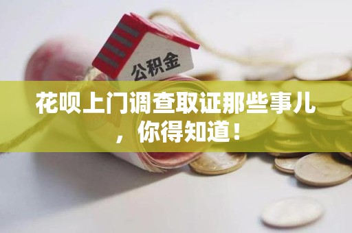 同安花呗上门调查取证那些事儿,你得知道! 同安花呗上门调查取证那些事儿,你得知道!
