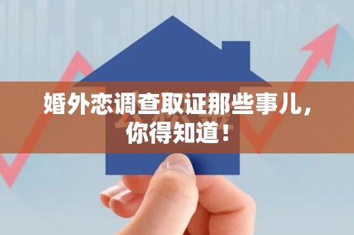 同安婚外恋调查取证那些事儿，你得知道！
