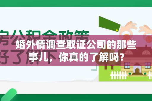 同安婚外情调查取证公司的那些事儿，你真的了解吗？