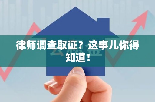 同安律师调查取证？这事儿你得知道！