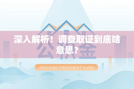 同安深入解析！调查取证到底啥意思？