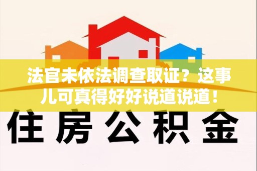 同安法官未依法调查取证？这事儿可真得好好说道说道！