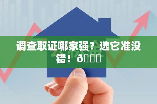 同安调查取证哪家强？选它准没错！😎