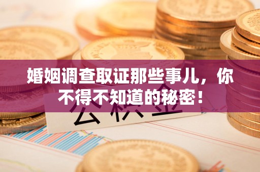 同安婚姻调查取证那些事儿，你不得不知道的秘密！