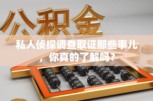 同安私人侦探调查取证那些事儿，你真的了解吗？