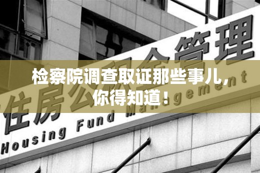 同安检察院调查取证那些事儿，你得知道！