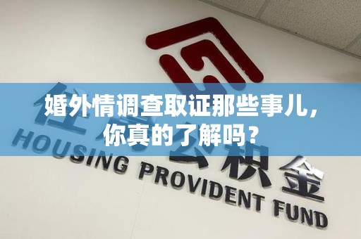 同安婚外情调查取证那些事儿，你真的了解吗？