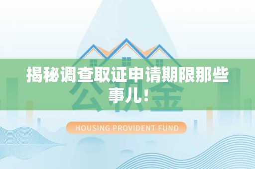 同安揭秘调查取证申请期限那些事儿！