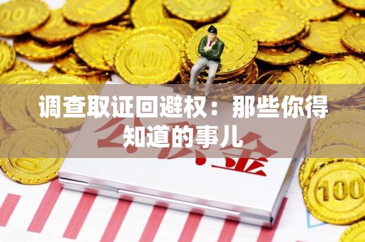 同安调查取证回避权：那些你得知道的事儿
