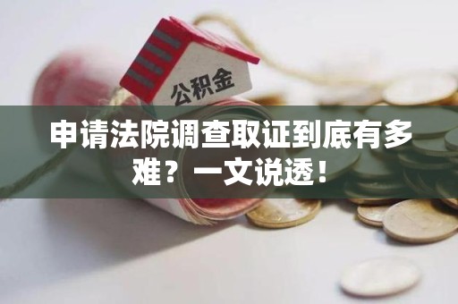 同安申请法院调查取证到底有多难？一文说透！