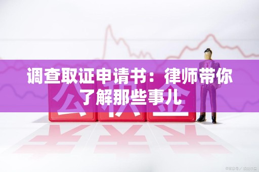 同安调查取证申请书：律师带你了解那些事儿