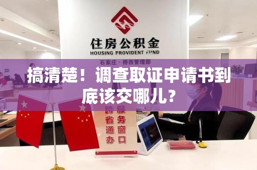 同安搞清楚！调查取证申请书到底该交哪儿？