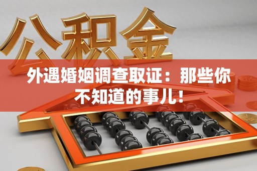 同安外遇婚姻调查取证：那些你不知道的事儿！