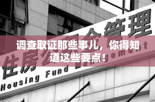 同安调查取证那些事儿，你得知道这些要点！