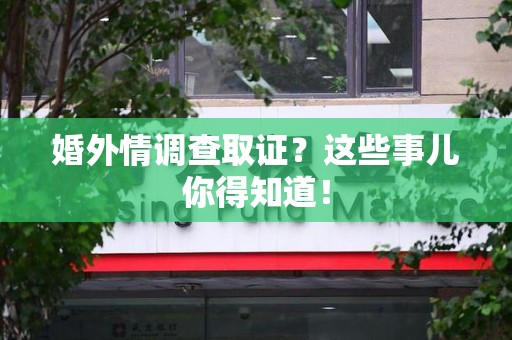 同安婚外情调查取证？这些事儿你得知道！