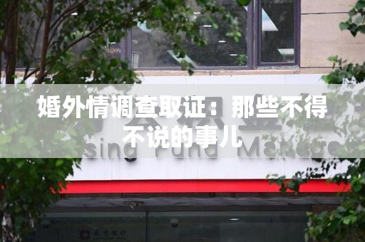 同安婚外情调查取证：那些不得不说的事儿