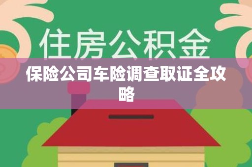 同安保险公司车险调查取证全攻略